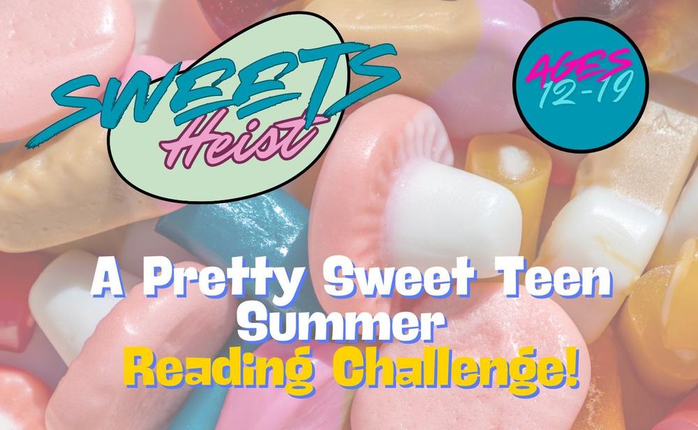 Title Image: Sweets Heist: A Pretty Sweet Teen Summer Reading Challenge! Ages 12-14.